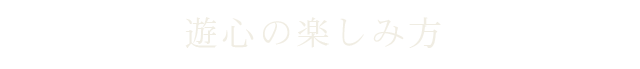 遊心の楽しみ方