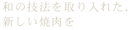 和の技法を取り入れた、新しい焼肉を