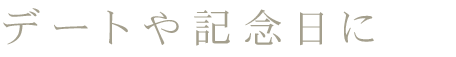 デートや記念日に