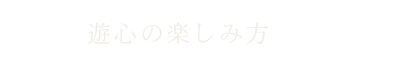 遊心の楽しみ方